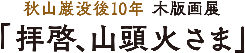 秋山巌没後10年木版画展「拝啓、山頭火さま」