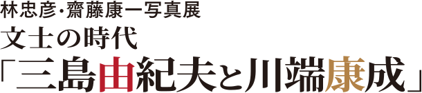 林忠彦・齋藤康一写真展　文士の時代「三島由紀夫と川端康成」